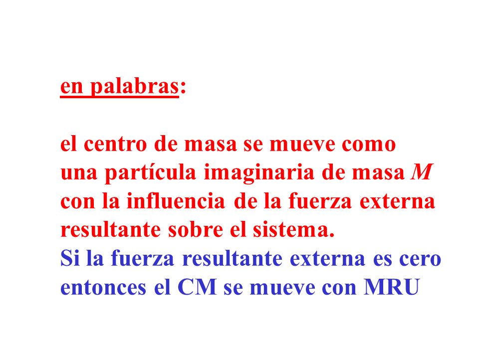 en palabras: el centro de masa se mueve como. una partícula imaginaria de masa M. con la influencia de la fuerza externa.