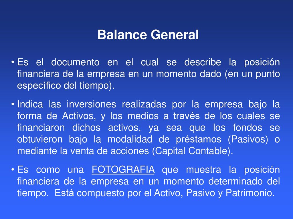 Balance General Es el documento en el cual se describe la posición financiera de la empresa en un momento dado (en un punto específico del tiempo).