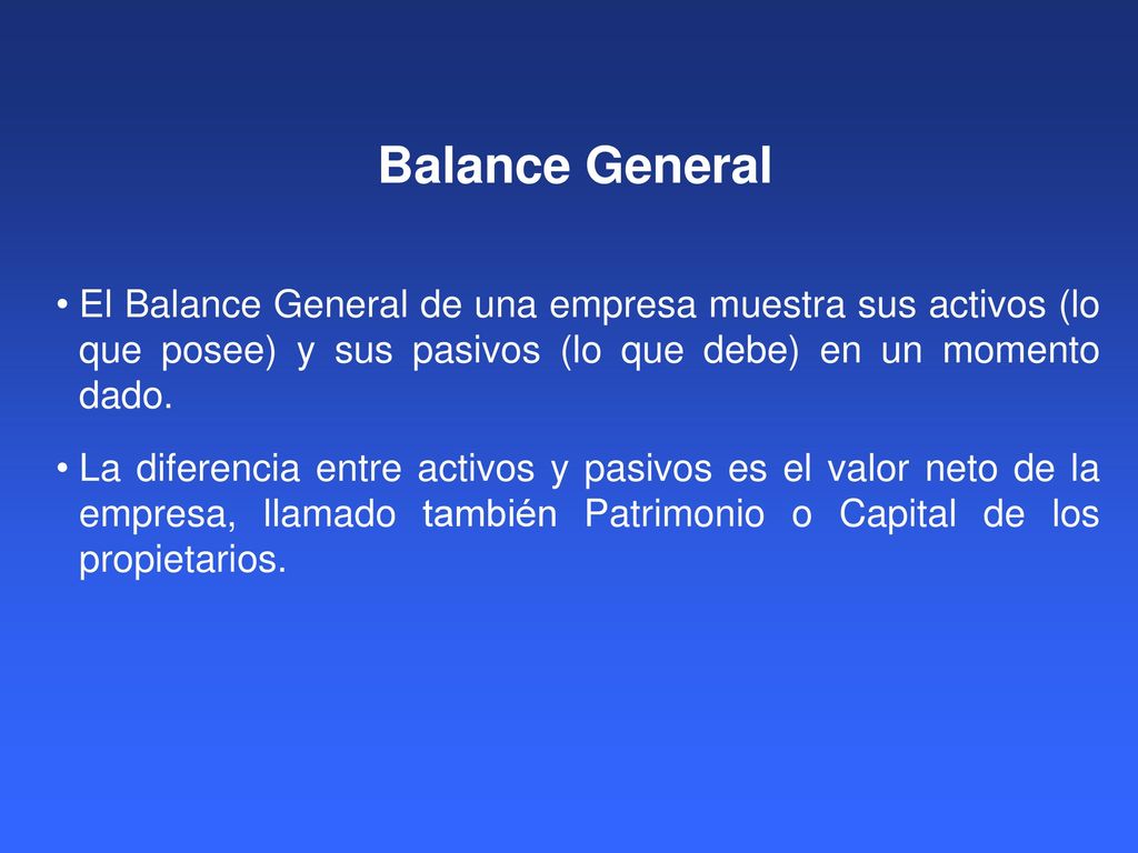 Balance General El Balance General de una empresa muestra sus activos (lo que posee) y sus pasivos (lo que debe) en un momento dado.