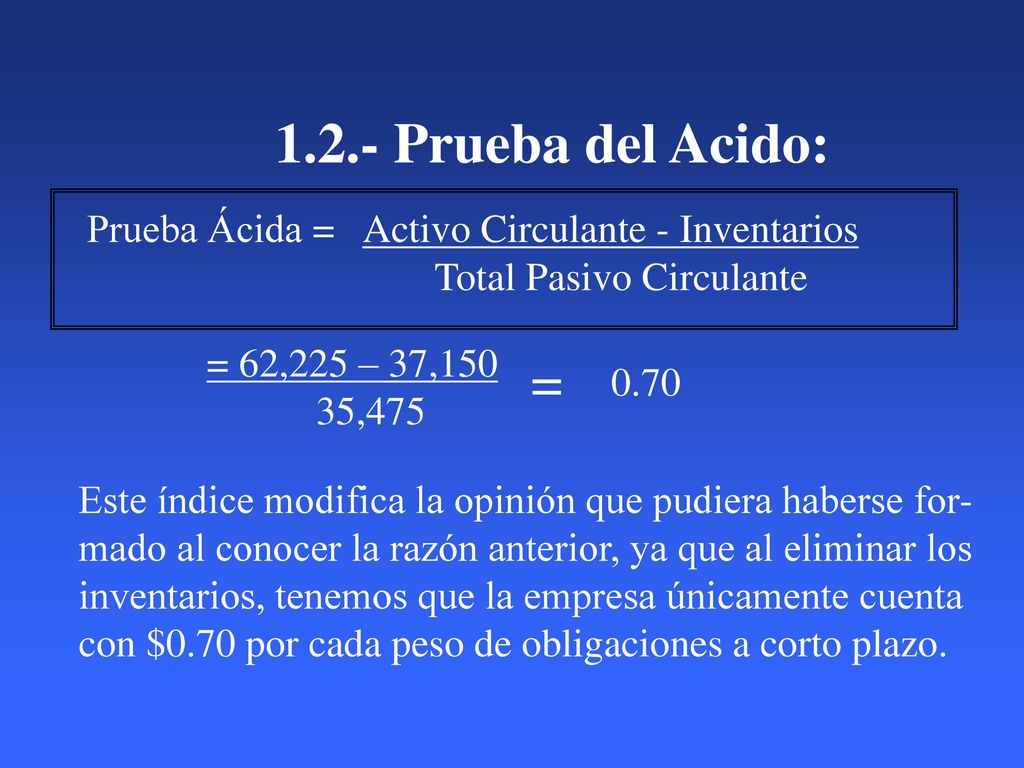 1.2.- Prueba del Acido: Prueba Ácida = Activo Circulante - Inventarios. Total Pasivo Circulante.