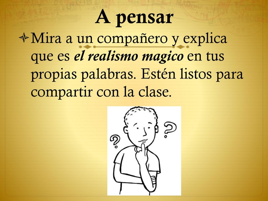 A pensar Mira a un compañero y explica que es el realismo magico en tus propias palabras.
