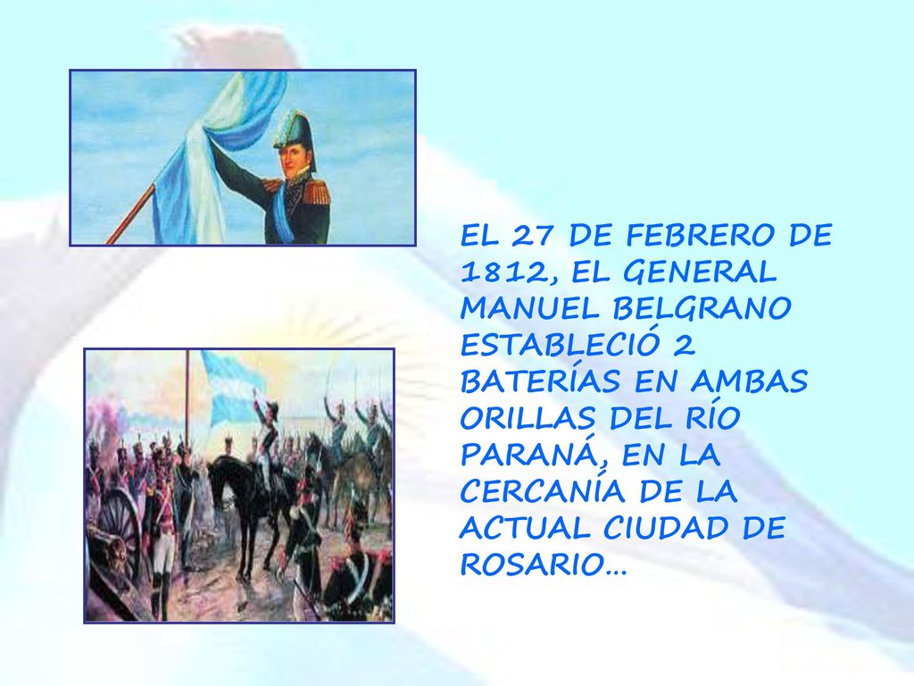 EL 27 DE FEBRERO DE 1812, EL GENERAL MANUEL BELGRANO ESTABLECIÓ 2 BATERÍAS EN AMBAS ORILLAS DEL RÍO PARANÁ, EN LA CERCANÍA DE LA ACTUAL CIUDAD DE ROSARIO…
