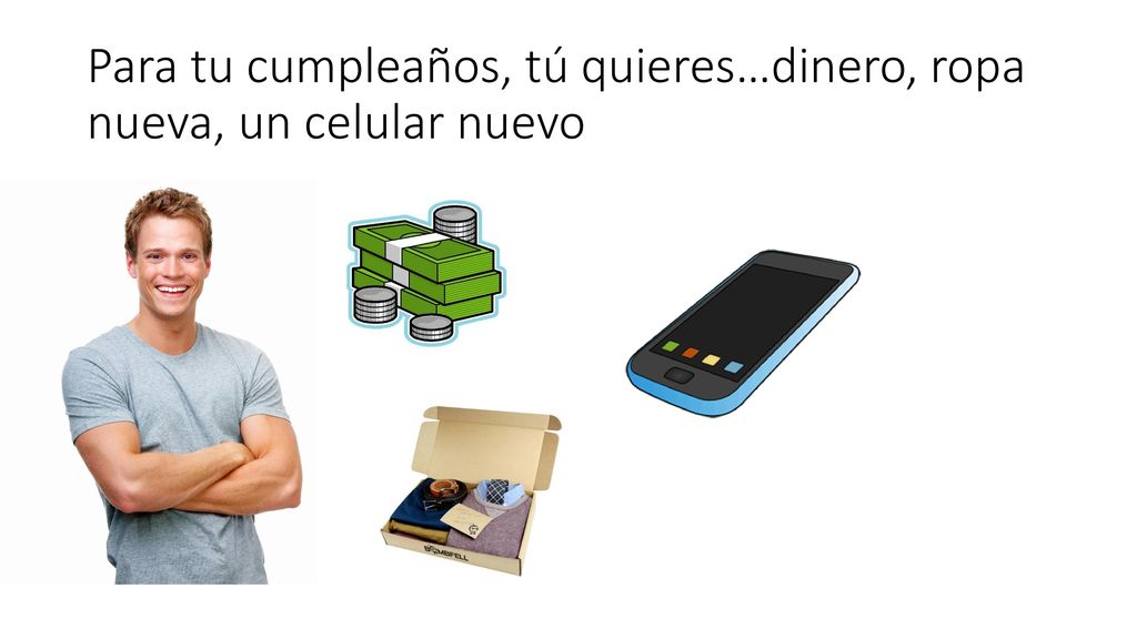 Para tu cumpleaños, tú quieres…dinero, ropa nueva, un celular nuevo