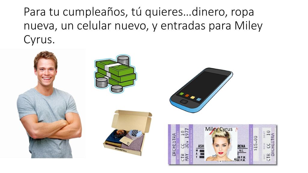 Para tu cumpleaños, tú quieres…dinero, ropa nueva, un celular nuevo, y entradas para Miley Cyrus.