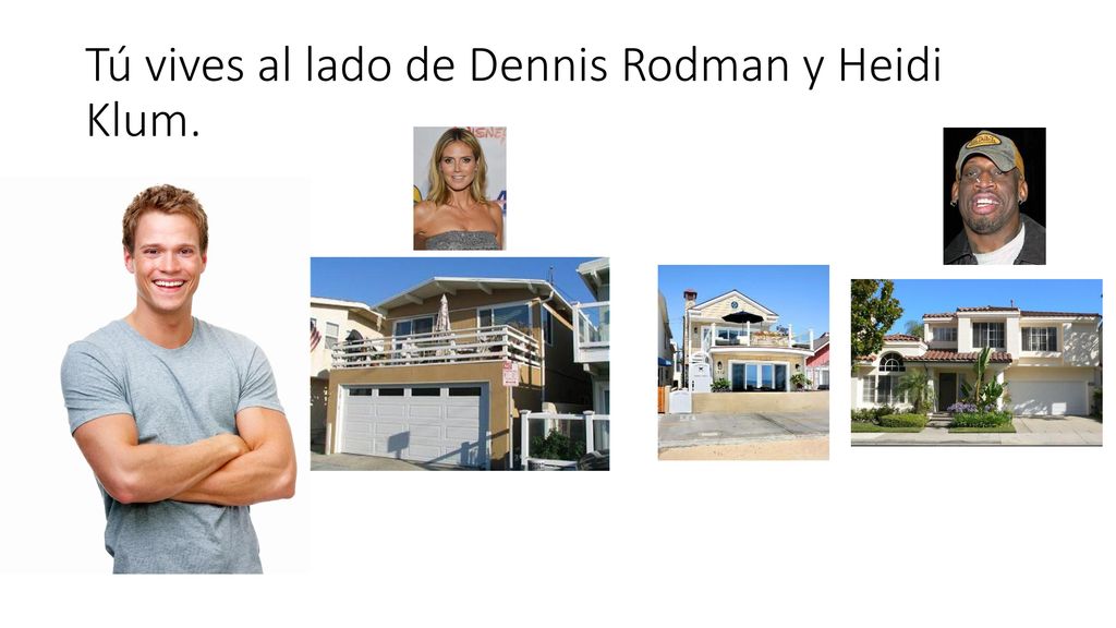 Tú vives al lado de Dennis Rodman y Heidi Klum.