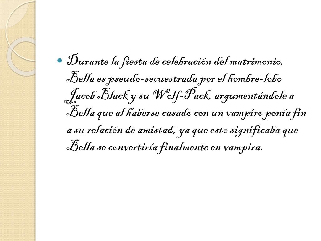 Durante la fiesta de celebración del matrimonio, Bella es pseudo-secuestrada por el hombre-lobo Jacob Black y su Wolf-Pack, argumentándole a Bella que al haberse casado con un vampiro ponía fin a su relación de amistad, ya que esto significaba que Bella se convertiría finalmente en vampira.