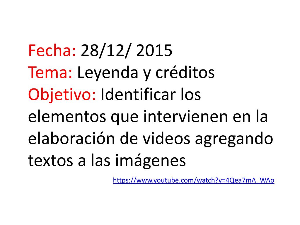 Fecha: 28/12/ 2015 Tema: Leyenda y créditos Objetivo: Identificar los elementos que intervienen en la elaboración de videos agregando textos a las imágenes