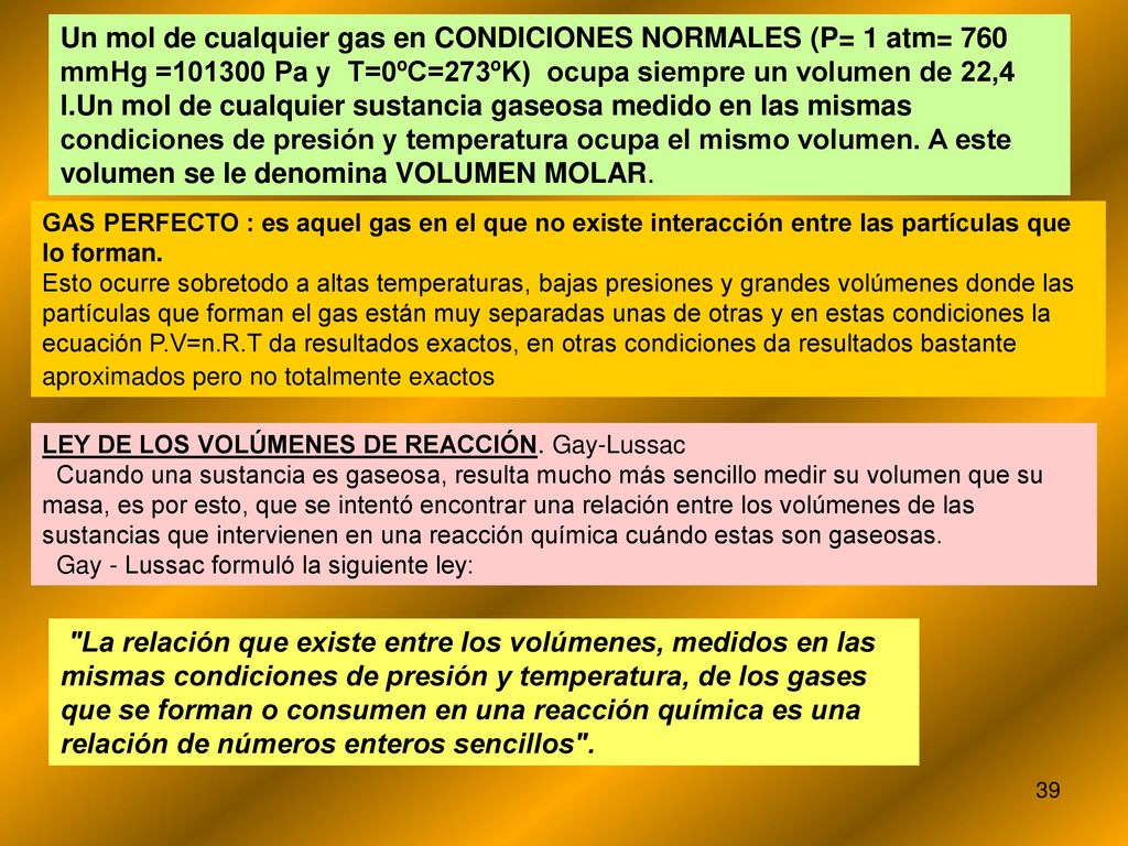 Un mol de cualquier gas en CONDICIONES NORMALES (P= 1 atm= 760 mmHg = Pa y T=0ºC=273ºK) ocupa siempre un volumen de 22,4 l.Un mol de cualquier sustancia gaseosa medido en las mismas condiciones de presión y temperatura ocupa el mismo volumen. A este volumen se le denomina VOLUMEN MOLAR.