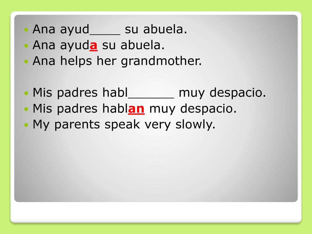 Ana ayud____ su abuela. Ana ayuda su abuela. Ana helps her grandmother. Mis padres habl______ muy despacio.