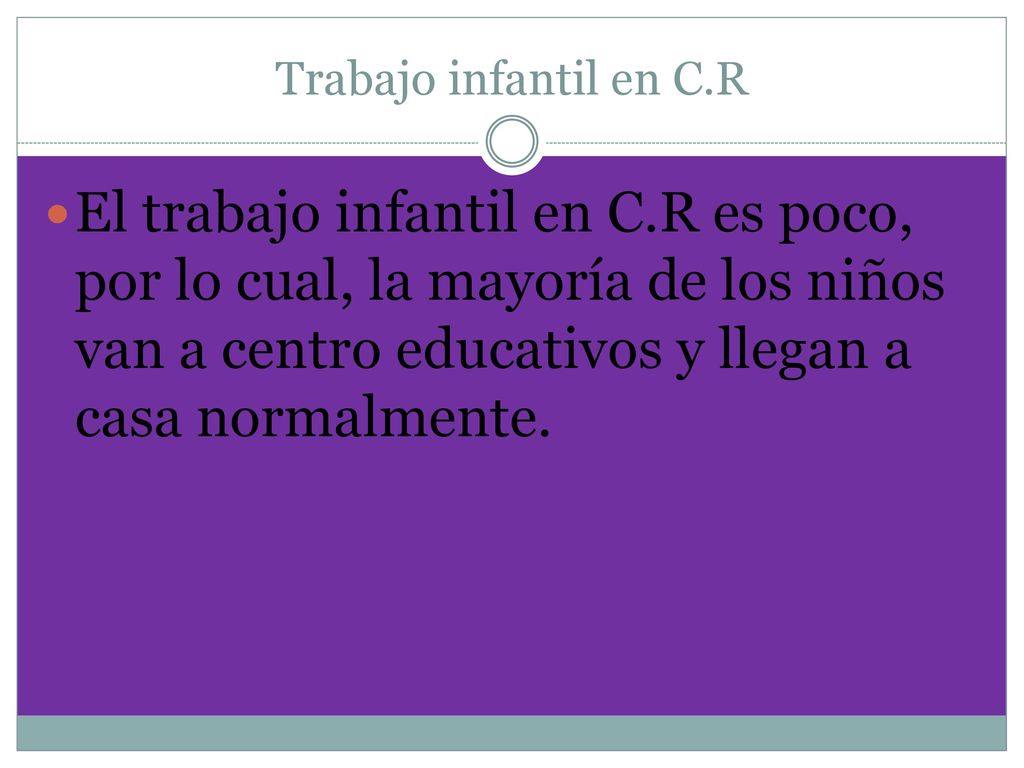 Trabajo infantil en C.R El trabajo infantil en C.R es poco, por lo cual, la mayoría de los niños van a centro educativos y llegan a casa normalmente.