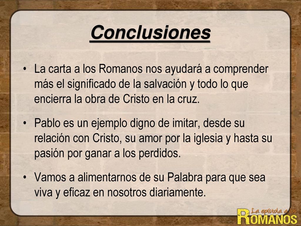 Conclusiones La carta a los Romanos nos ayudará a comprender más el significado de la salvación y todo lo que encierra la obra de Cristo en la cruz.