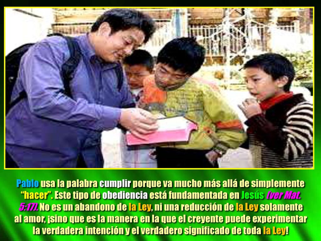 Pablo usa la palabra cumplir porque va mucho más allá de simplemente hacer . Este tipo de obediencia está fundamentada en Jesús (ver Mat. 5:17). No es un abandono de la Ley, ni una reducción de la Ley solamente