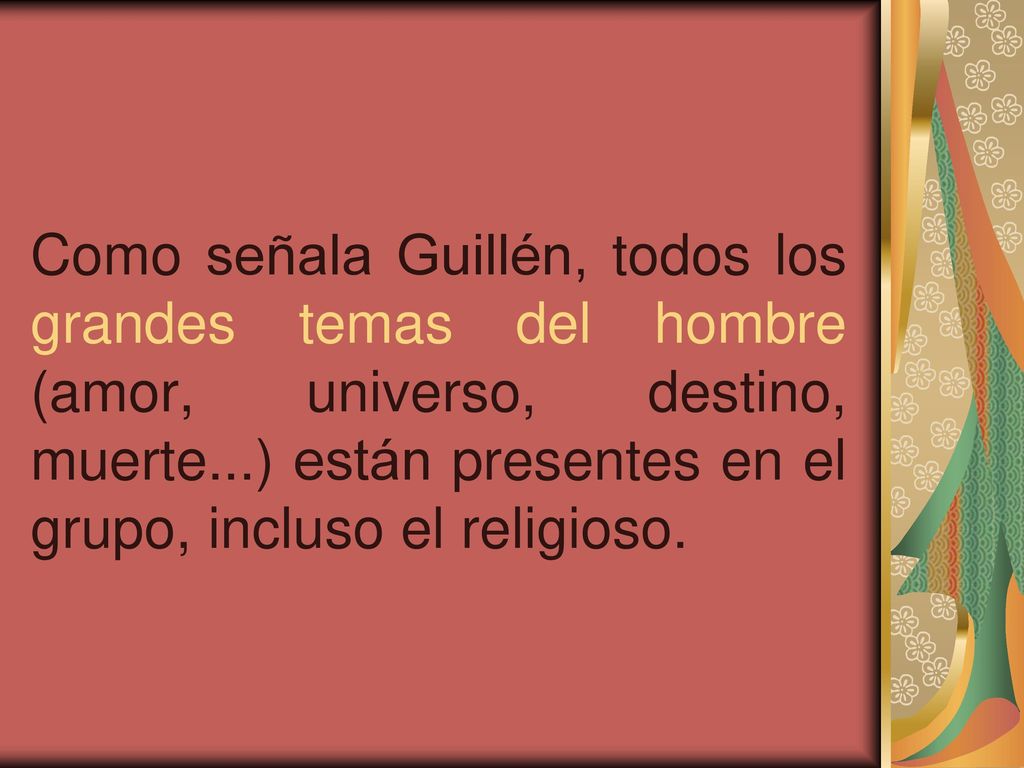 Como señala Guillén, todos los grandes temas del hombre (amor, universo, destino, muerte...) están presentes en el grupo, incluso el religioso.