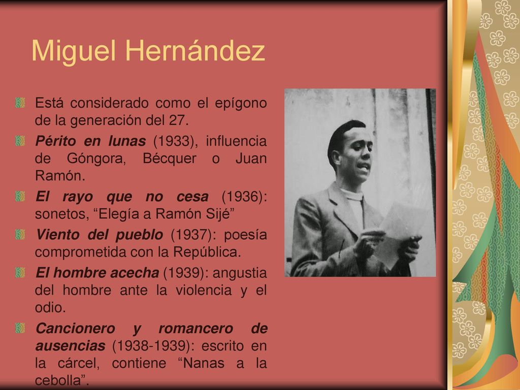 Miguel Hernández Está considerado como el epígono de la generación del 27. Périto en lunas (1933), influencia de Góngora, Bécquer o Juan Ramón.
