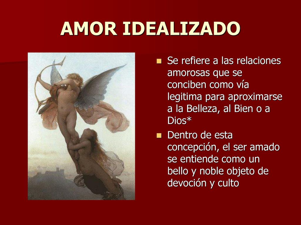 AMOR IDEALIZADO Se refiere a las relaciones amorosas que se conciben como vía legitima para aproximarse a la Belleza, al Bien o a Dios*