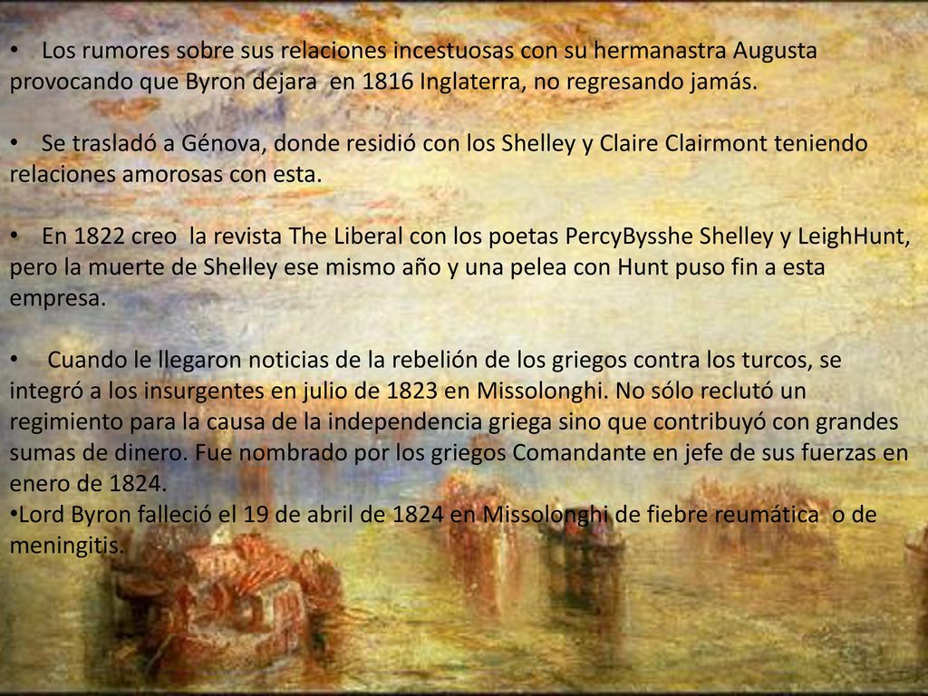 Los rumores sobre sus relaciones incestuosas con su hermanastra Augusta provocando que Byron dejara en 1816 Inglaterra, no regresando jamás.