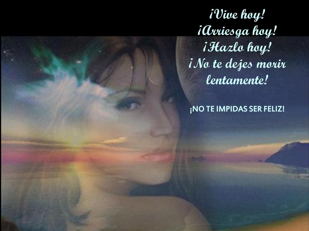 ¡Vive hoy! ¡Arriesga hoy! ¡Hazlo hoy! ¡No te dejes morir lentamente!