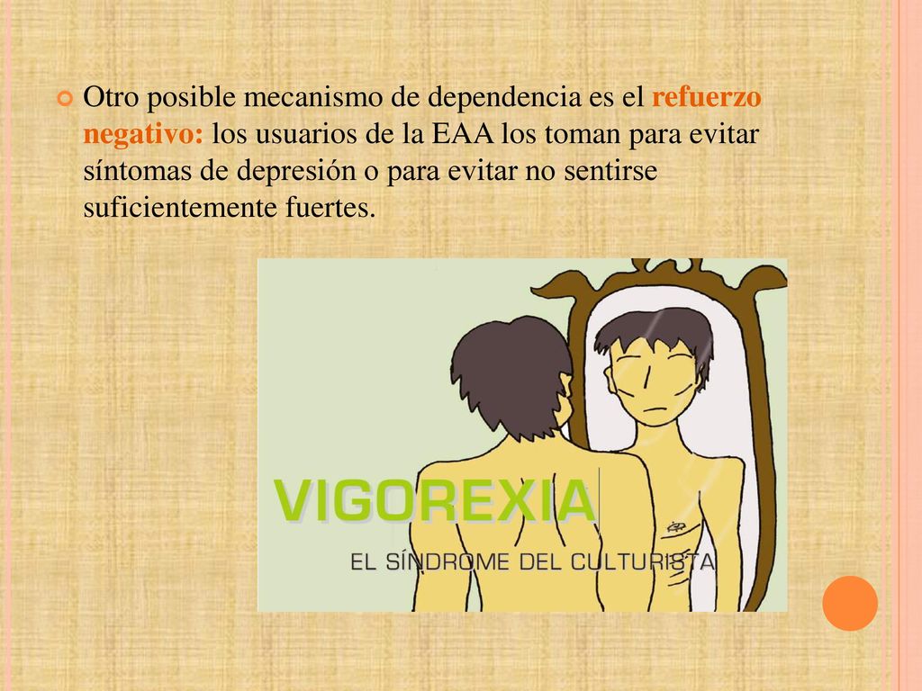 Otro posible mecanismo de dependencia es el refuerzo negativo: los usuarios de la EAA los toman para evitar síntomas de depresión o para evitar no sentirse suficientemente fuertes.