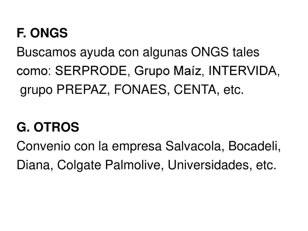 F. ONGS Buscamos ayuda con algunas ONGS tales. como: SERPRODE, Grupo Maíz, INTERVIDA, grupo PREPAZ, FONAES, CENTA, etc.