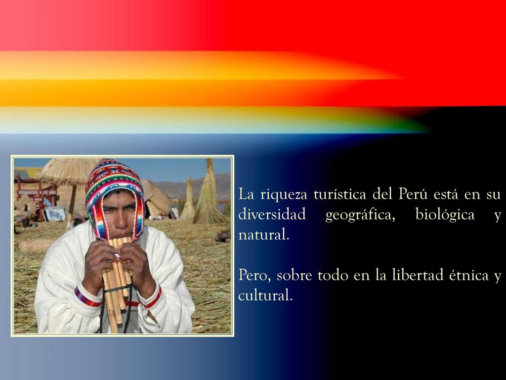 La riqueza turística del Perú está en su diversidad geográfica, biológica y natural.