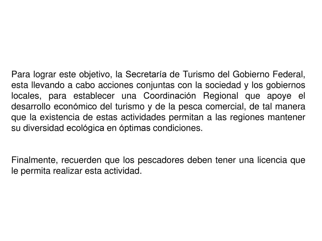Para lograr este objetivo, la Secretaría de Turismo del Gobierno Federal, esta llevando a cabo acciones conjuntas con la sociedad y los gobiernos locales, para establecer una Coordinación Regional que apoye el desarrollo económico del turismo y de la pesca comercial, de tal manera que la existencia de estas actividades permitan a las regiones mantener su diversidad ecológica en óptimas condiciones.