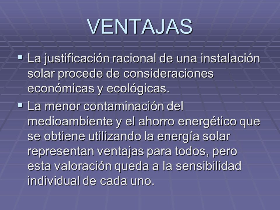 VENTAJAS La justificación racional de una instalación solar procede de consideraciones económicas y ecológicas.