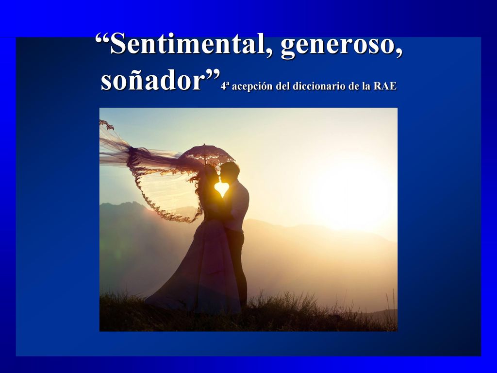 Sentimental, generoso, soñador 4ª acepción del diccionario de la RAE