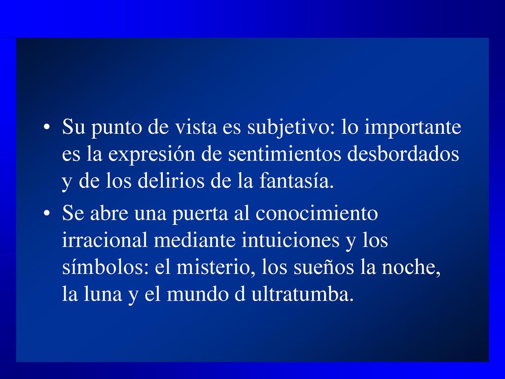 Su punto de vista es subjetivo: lo importante es la expresión de sentimientos desbordados y de los delirios de la fantasía.