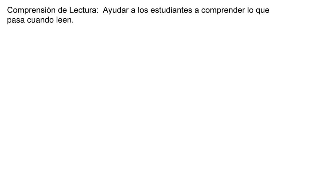 Comprensión de Lectura: Ayudar a los estudiantes a comprender lo que pasa cuando leen.