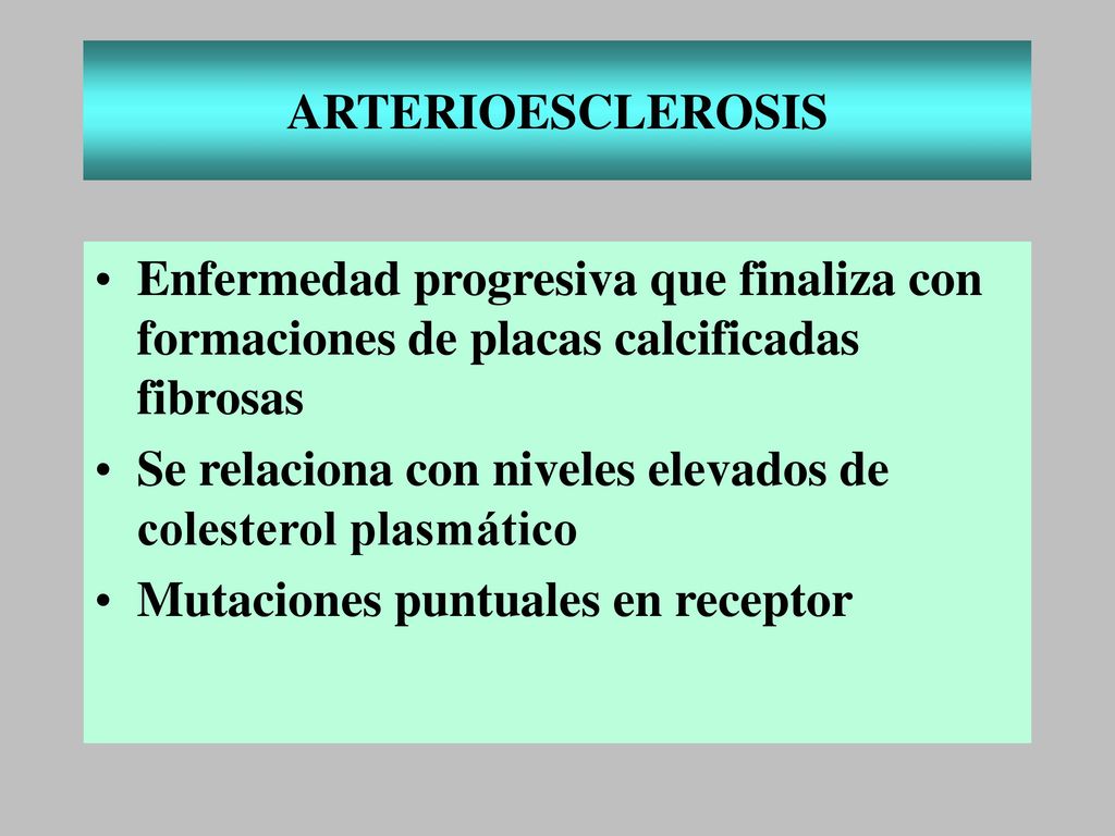 ARTERIOESCLEROSIS Enfermedad progresiva que finaliza con formaciones de placas calcificadas fibrosas.
