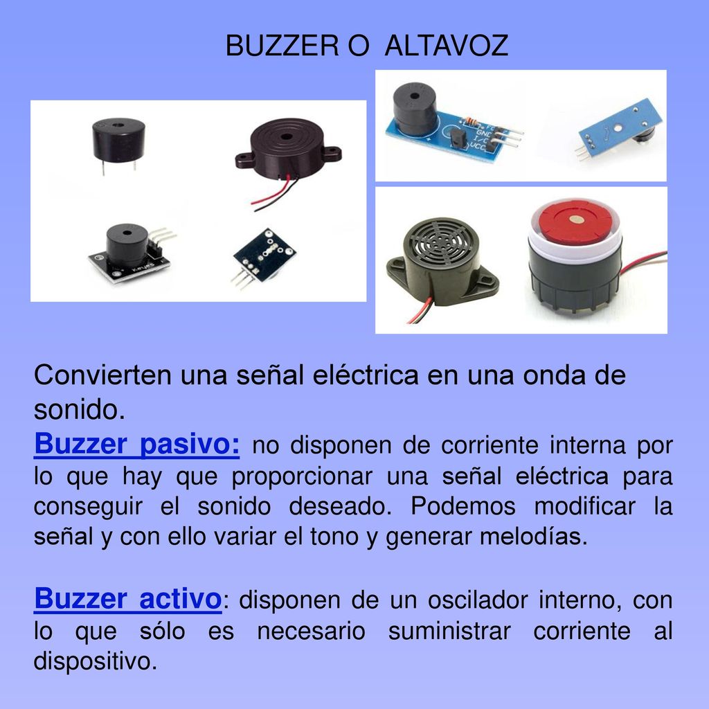 BUZZER O ALTAVOZ Convierten una señal eléctrica en una onda de sonido.