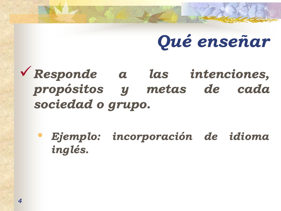 Qué enseñar Responde a las intenciones, propósitos y metas de cada sociedad o grupo.