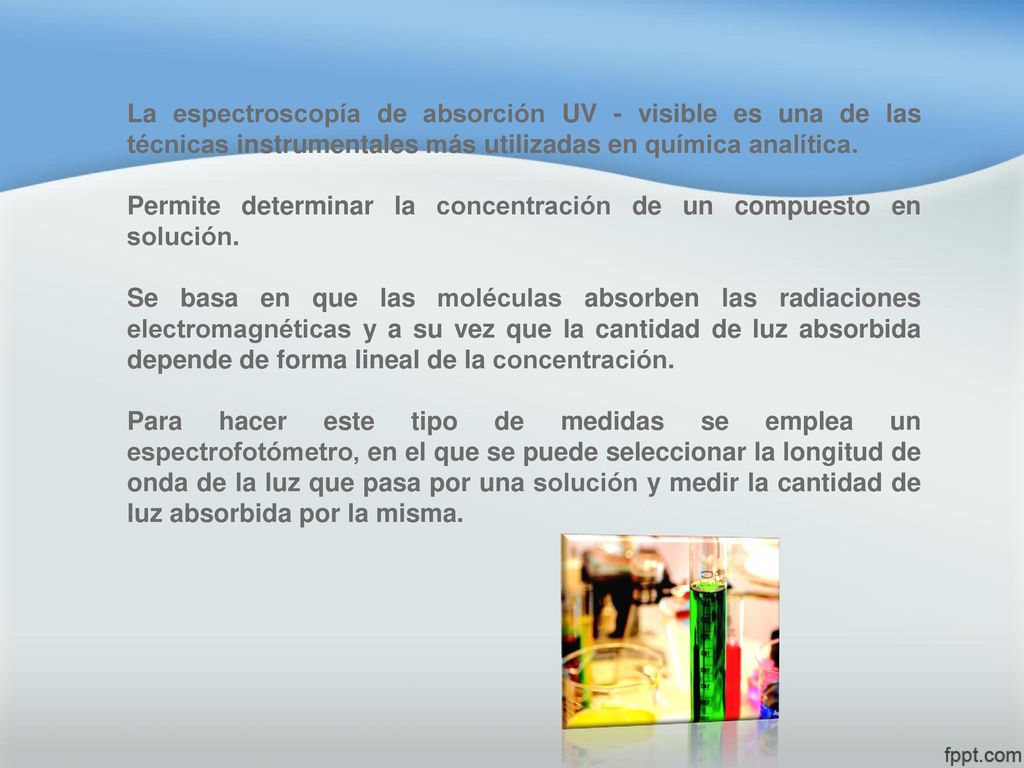 La espectroscopía de absorción UV - visible es una de las técnicas instrumentales más utilizadas en química analítica.