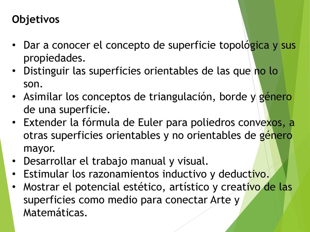 Objetivos Dar a conocer el concepto de superficie topológica y sus propiedades. Distinguir las superficies orientables de las que no lo son.