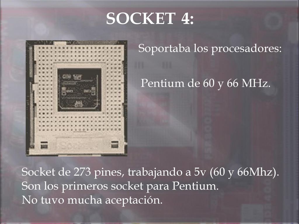SOCKET 4: Soportaba los procesadores: Pentium de 60 y 66 MHz.
