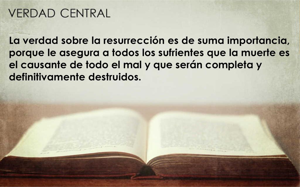 La verdad sobre la resurrección es de suma importancia, porque le asegura a todos los sufrientes que la muerte es el causante de todo el mal y que serán completa y definitivamente destruidos.