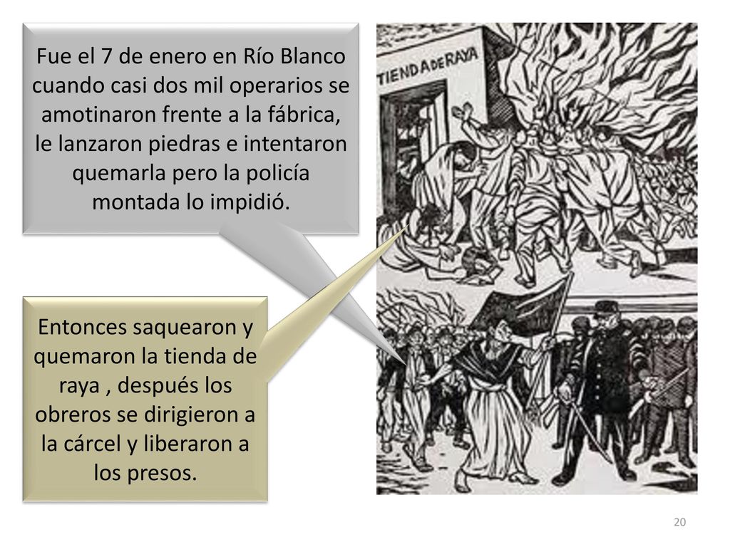 Fue el 7 de enero en Río Blanco cuando casi dos mil operarios se amotinaron frente a la fábrica, le lanzaron piedras e intentaron quemarla pero la policía montada lo impidió.