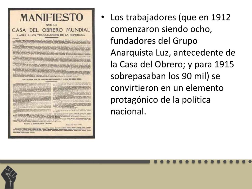 Los trabajadores (que en 1912 comenzaron siendo ocho, fundadores del Grupo Anarquista Luz, antecedente de la Casa del Obrero; y para 1915 sobrepasaban los 90 mil) se convirtieron en un elemento protagónico de la política nacional.