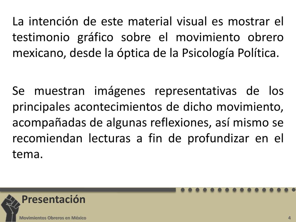 La intención de este material visual es mostrar el testimonio gráfico sobre el movimiento obrero mexicano, desde la óptica de la Psicología Política. Se muestran imágenes representativas de los principales acontecimientos de dicho movimiento, acompañadas de algunas reflexiones, así mismo se recomiendan lecturas a fin de profundizar en el tema.