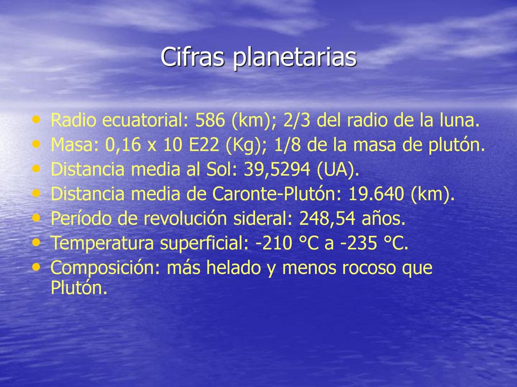 Cifras planetarias Radio ecuatorial: 586 (km); 2/3 del radio de la luna. Masa: 0,16 x 10 E22 (Kg); 1/8 de la masa de plutón.