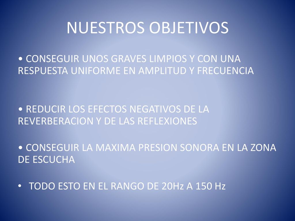 NUESTROS OBJETIVOS • CONSEGUIR UNOS GRAVES LIMPIOS Y CON UNA RESPUESTA UNIFORME EN AMPLITUD Y FRECUENCIA.