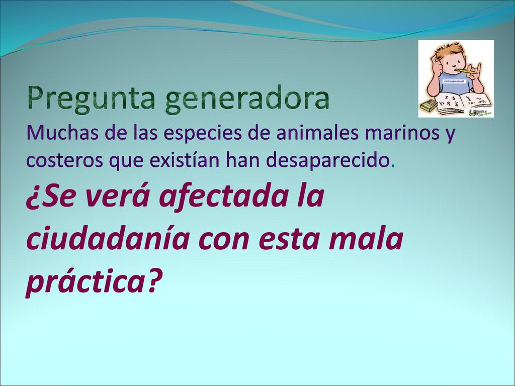 Pregunta generadora Muchas de las especies de animales marinos y costeros que existían han desaparecido.