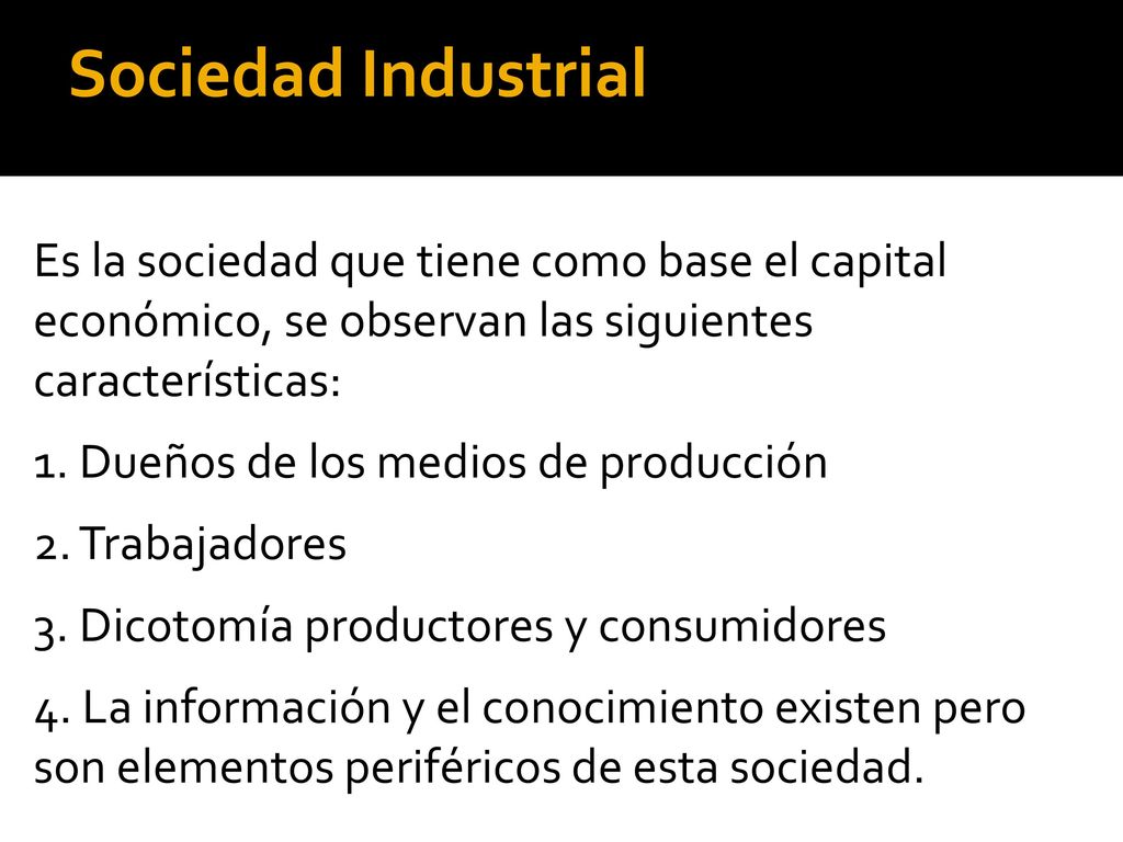 Sociedad Industrial Es la sociedad que tiene como base el capital económico, se observan las siguientes características: