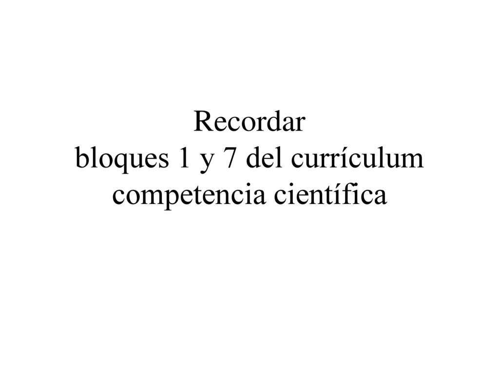 Recordar bloques 1 y 7 del currículum competencia científica