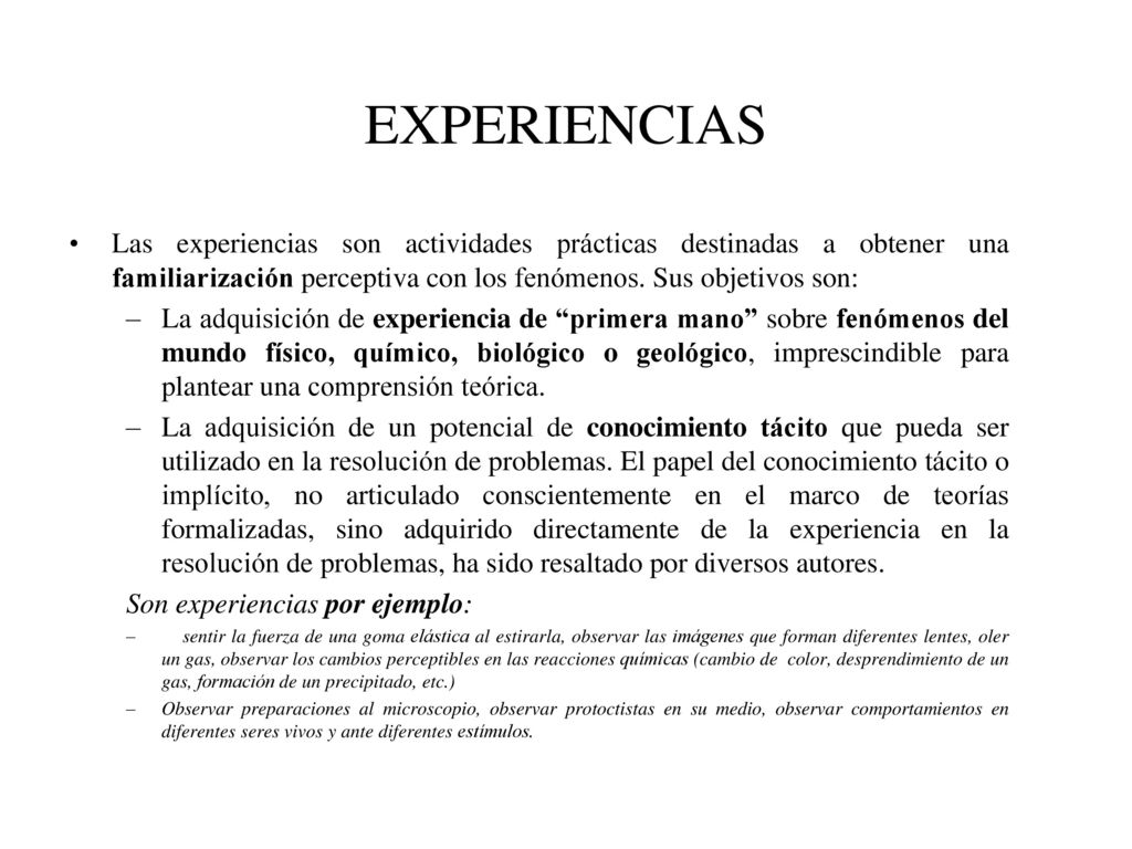 EXPERIENCIAS Las experiencias son actividades prácticas destinadas a obtener una familiarización perceptiva con los fenómenos. Sus objetivos son: