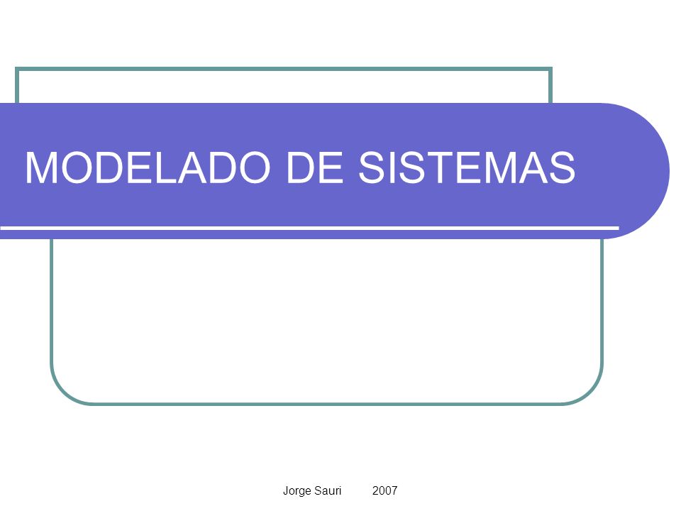 MODELADO DE SISTEMAS Jorge Sauri 2007