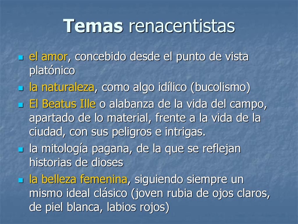 Temas renacentistas el amor, concebido desde el punto de vista platónico. la naturaleza, como algo idílico (bucolismo)