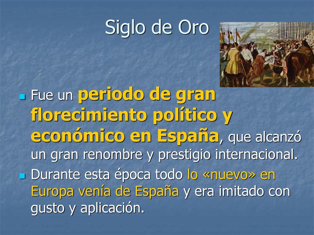 Siglo de Oro Fue un periodo de gran florecimiento político y económico en España, que alcanzó un gran renombre y prestigio internacional.