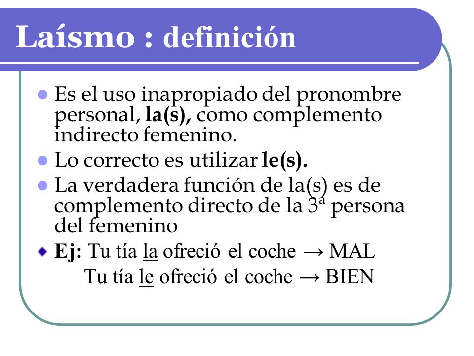 Laísmo : definición Es el uso inapropiado del pronombre personal, la(s), como complemento indirecto femenino.