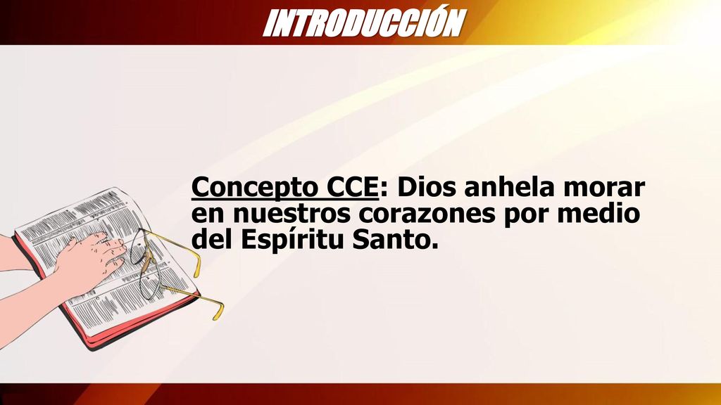 INTRODUCCIÓN Concepto CCE: Dios anhela morar en nuestros corazones por medio del Espíritu Santo.